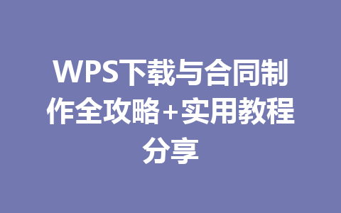 WPS下载与合同制作全攻略+实用教程分享 二