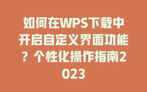 如何在WPS下载中开启自定义界面功能？个性化操作指南2023 二