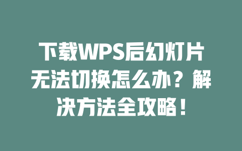 下载WPS后幻灯片无法切换怎么办？解决方法全攻略！ 二