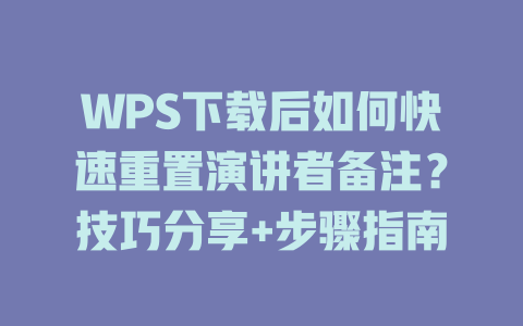 WPS下载后如何快速重置演讲者备注？技巧分享+步骤指南 二
