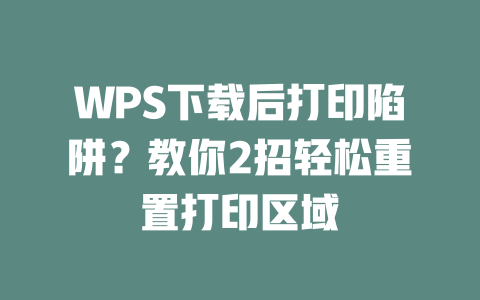 WPS下载后打印陷阱?教你2招轻松重置打印区域 WPS下载后打印陷阱?教你2招轻松重置打印区域 二