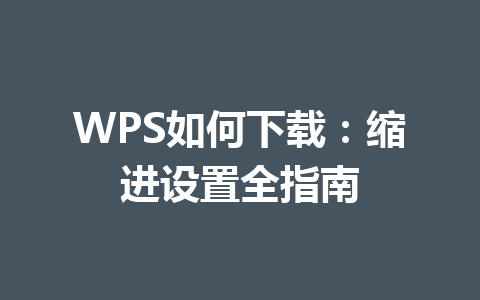 WPS如何下载：缩进设置全指南 二