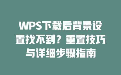 WPS下载后背景设置找不到？重置技巧与详细步骤指南 二