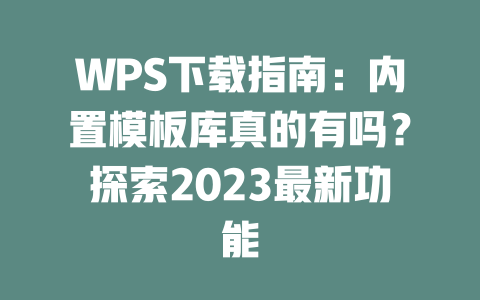 WPS下载指南：内置模板库真的有吗？探索2023最新功能 二