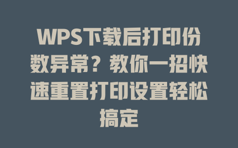 WPS下载后打印份数异常？教你一招快速重置打印设置轻松搞定 二