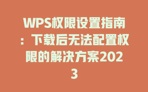 WPS权限设置指南：下载后无法配置权限的解决方案2023 二