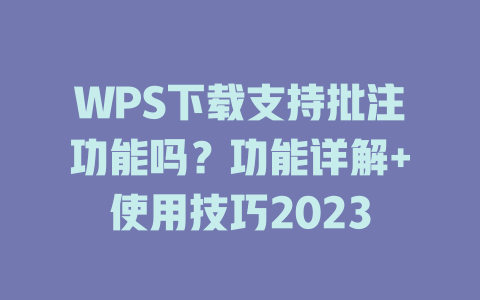 WPS下载支持批注功能吗？功能详解+使用技巧2023 二