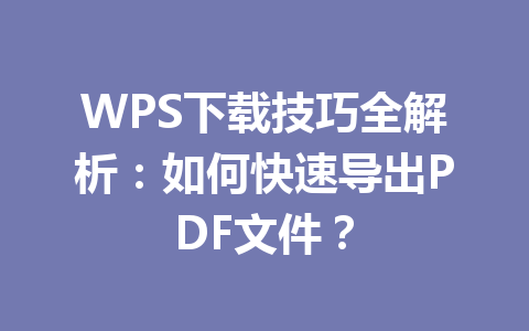 WPS下载技巧全解析：如何快速导出PDF文件？ 二