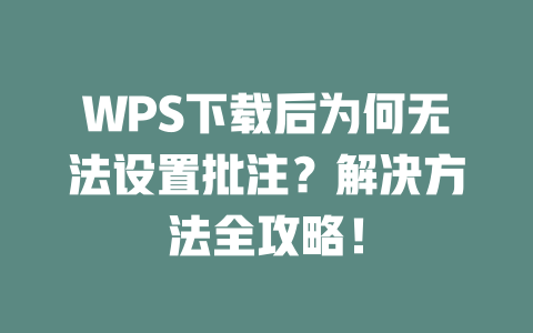 WPS下载后为何无法设置批注?解决方法全攻略! WPS下载后为何无法设置批注?解决方法全攻略! 二