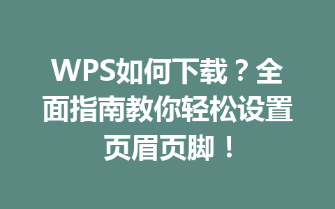 WPS如何下载？全面指南教你轻松设置页眉页脚！ 二