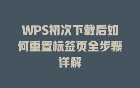 WPS初次下载后如何重置标签页全步骤详解 WPS初次下载后如何重置标签页全步骤详解 二